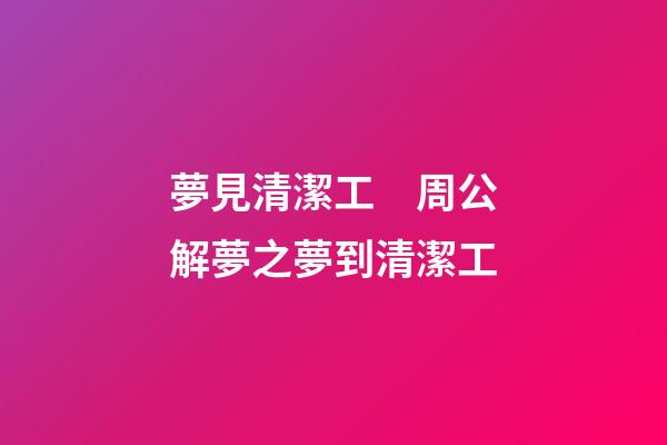 夢見清潔工　周公解夢之夢到清潔工